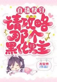 直播快穿:请攻略那个黑化男主 直播快穿:请攻略那个黑化男主