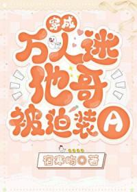 穿成万人迷他哥被迫装A 穿成万人迷他哥被迫装A