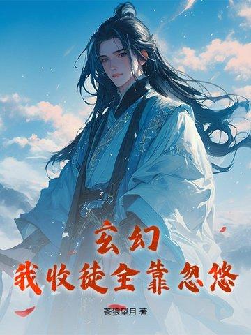 玄幻:我收徒全靠忽悠 玄幻:我收徒全靠忽悠