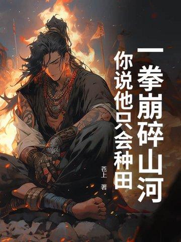 一拳崩碎山河,你说他只会种田? 一拳崩碎山河,你说他只会种田?