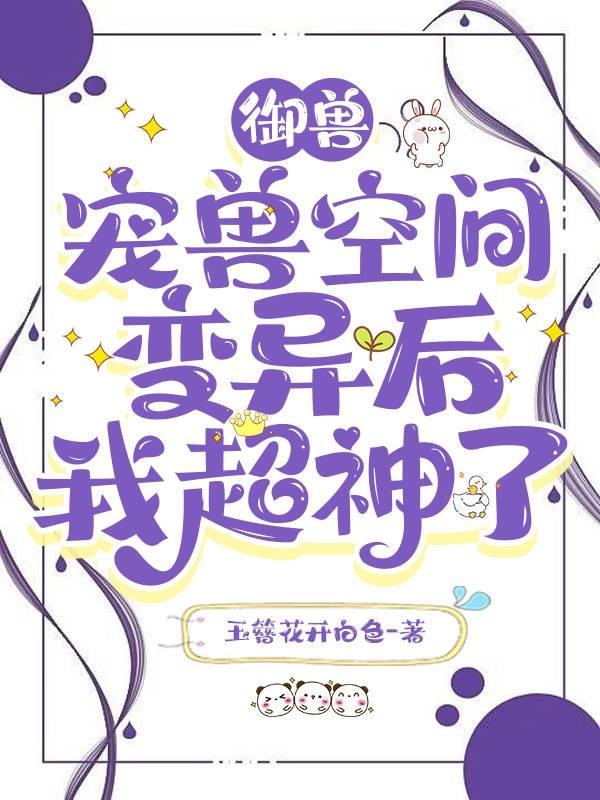 御兽:宠兽空间变异后我超神了 御兽:宠兽空间变异后我超神了