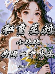 和重生的小妹妹共用一个身体 和重生的小妹妹共用一个身体