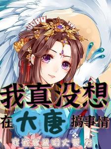 我真没想在大唐搞事情 我真没想在大唐搞事情