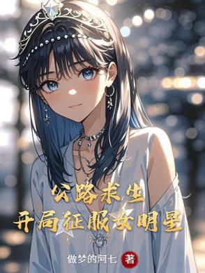 公路求生:开局征服女明星 公路求生:开局征服女明星