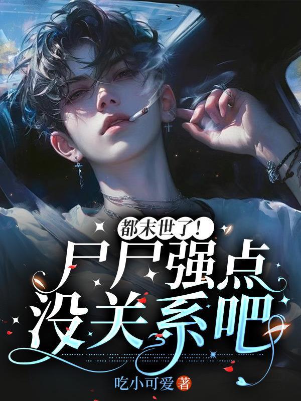 都末世了!尸尸强点没关系吧 都末世了!尸尸强点没关系吧
