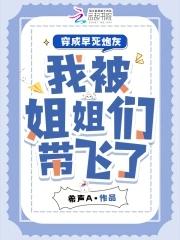 穿成早死炮灰,我被姐姐们带飞了 穿成早死炮灰,我被姐姐们带飞了